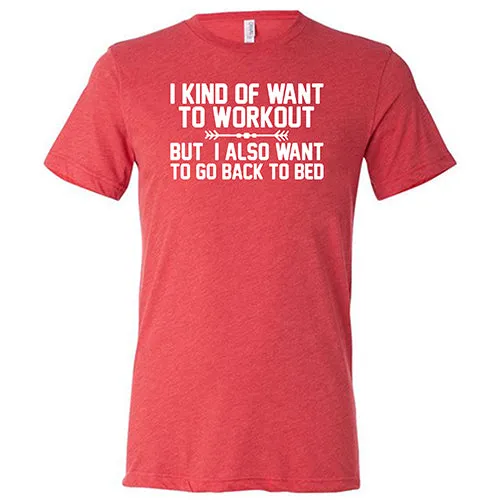 I Kind Of Want To Workout, But I Also Want To Go Back To Bed Shirt Unisex